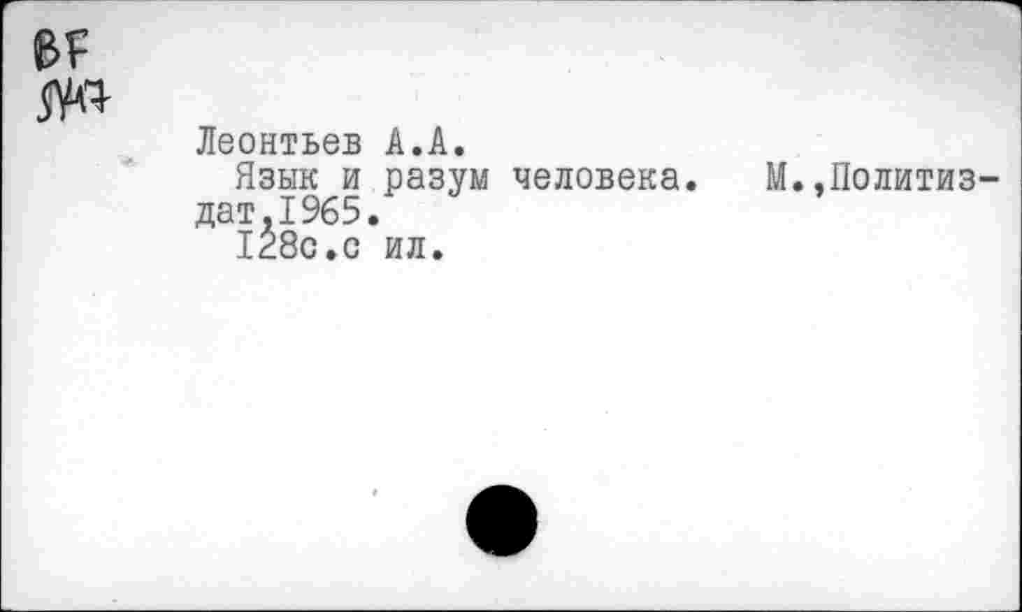 ﻿Леонтьев А.А.
Язык и разум человека. М.,Политиз дат,1965.
128с.с ил.